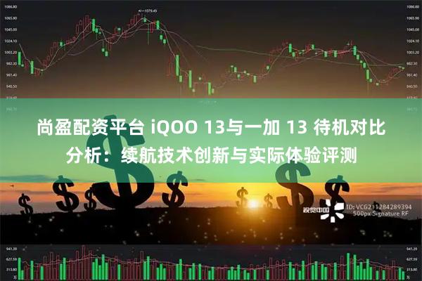 尚盈配资平台 iQOO 13与一加 13 待机对比分析：续航技术创新与实际体验评测
