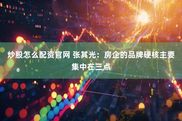 炒股怎么配资官网 张其光：房企的品牌硬核主要集中在三点