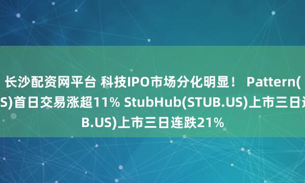 长沙配资网平台 科技IPO市场分化明显! Pattern(PTRN.US)首日交易涨超11% StubHub(STUB.US)上市三日连跌21%