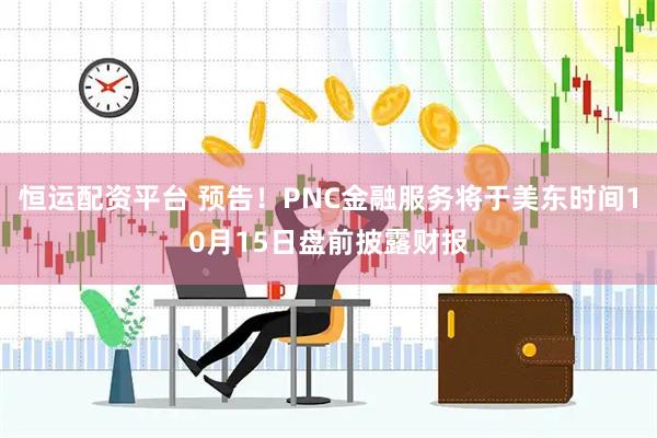 恒运配资平台 预告！PNC金融服务将于美东时间10月15日盘前披露财报