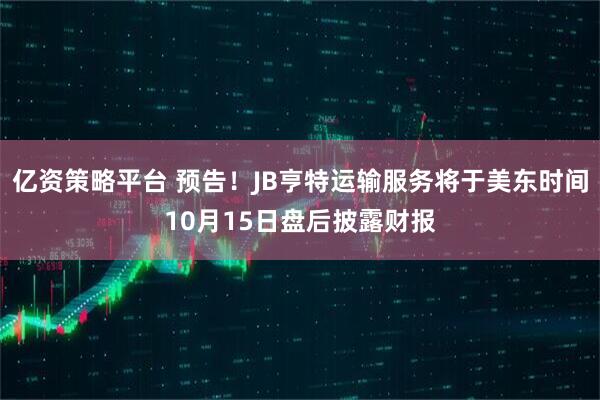 亿资策略平台 预告！JB亨特运输服务将于美东时间10月15日盘后披露财报