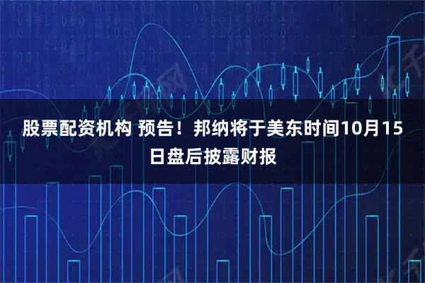 股票配资机构 预告！邦纳将于美东时间10月15日盘后披露财报