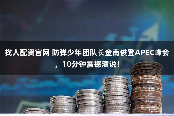 找人配资官网 防弹少年团队长金南俊登APEC峰会，10分钟震撼演说！