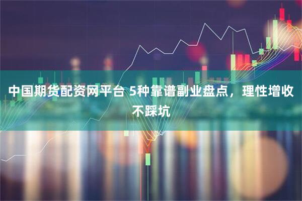 中国期货配资网平台 5种靠谱副业盘点,理性增收不踩坑